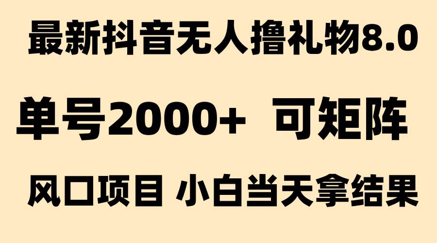 抖音无人撸礼物8.0玩法 全新风口 见效果快 全无人 单号当天产出2000+ 抖音无人撸礼物8.0玩法 全新风口 见效果快 全无人 单号当天产出2000+