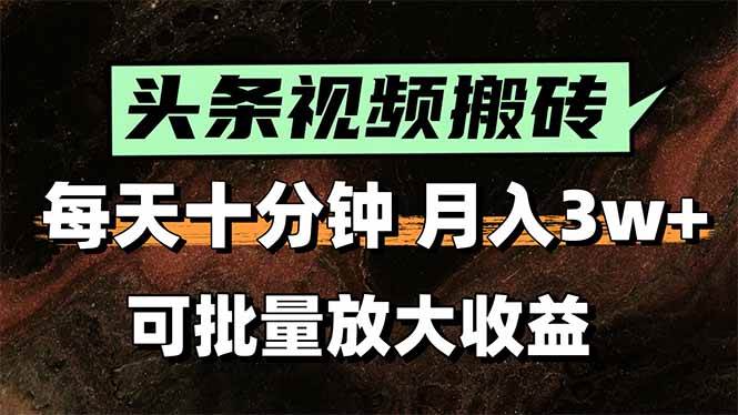头条视频搬砖，每天10分钟，小白轻松月入3万+，可批量放大收益