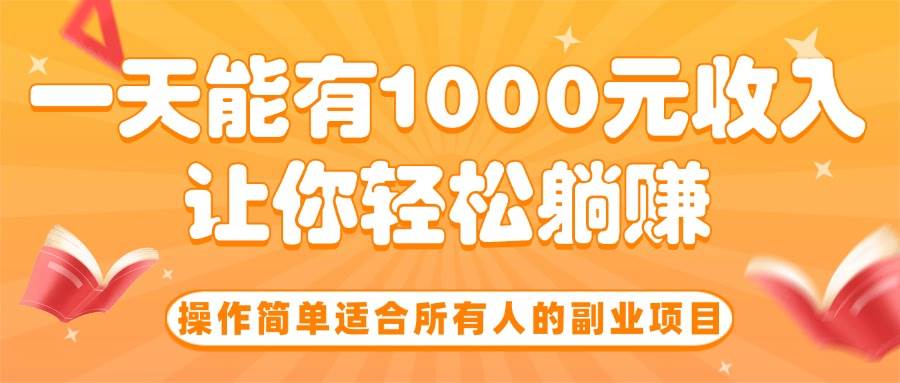 操作简单适合所有人的副业项目，一天能有1000元收入，让你轻松躺赚！