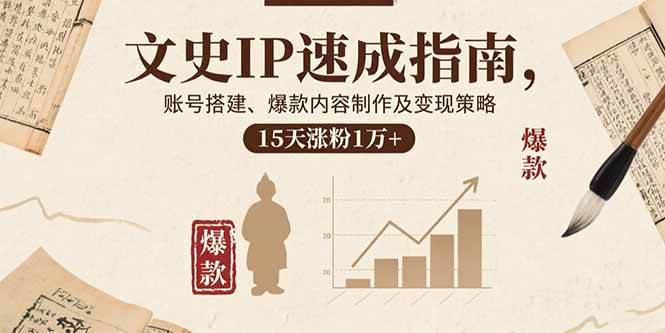 文史IP速成指南，账号搭建、爆款内容制作及变现策略，15天涨粉1万+