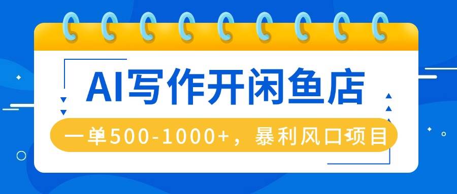 AI写作开闲鱼店，一单500-1000+，暴利风口项目，永不失业副业兼职