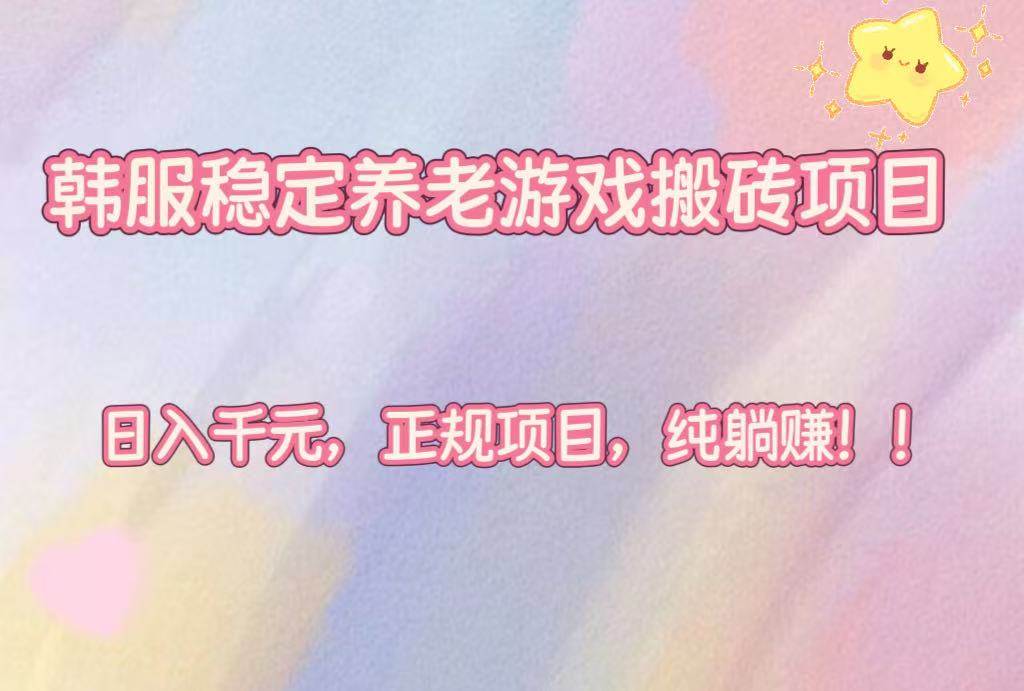 韩服稳定养老游戏搬砖项目，日入千元，正规项目，纯躺赚！
