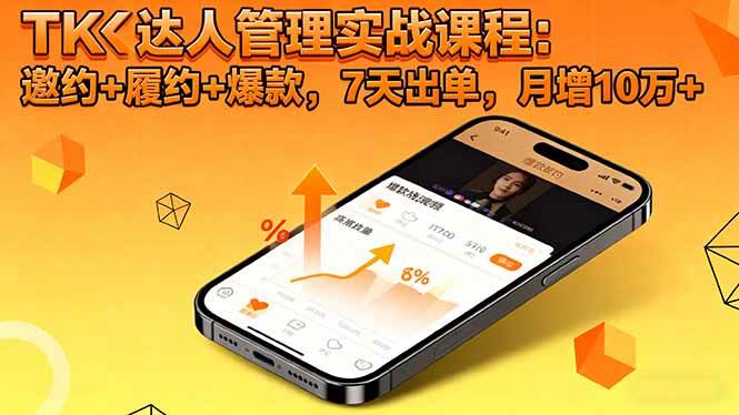 TK达人管理实战课程:邀约+履约+爆款,7天出单,月增10万+