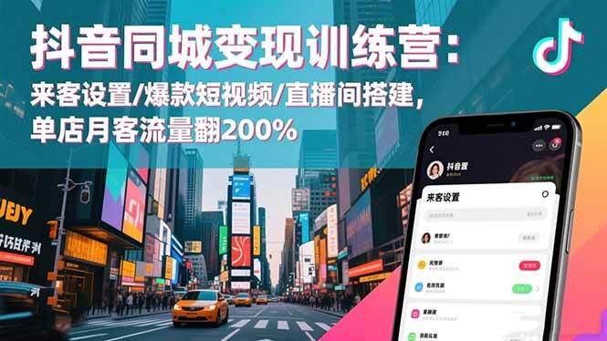 抖音同城变现训练营：来客设置/爆款短视频/直播间搭建,单店月客流量翻200%
