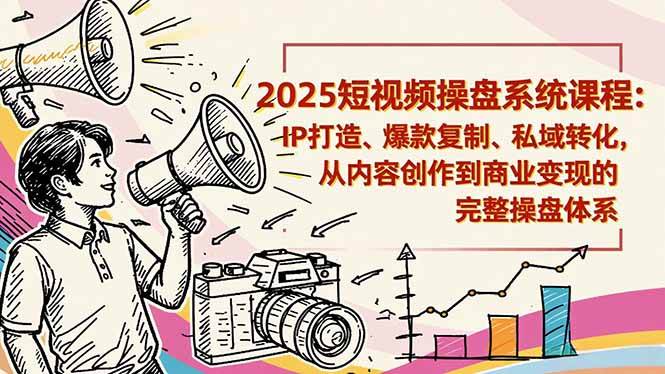 2025短视频操盘线下课程：IP打造、爆款复制、私域转化，从内容创作到商业变现的完整操盘体系