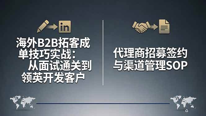 海外B2B拓客成单技巧实战：从面试通关到领英开发客户，代理商招募签约与渠道管理SOP
