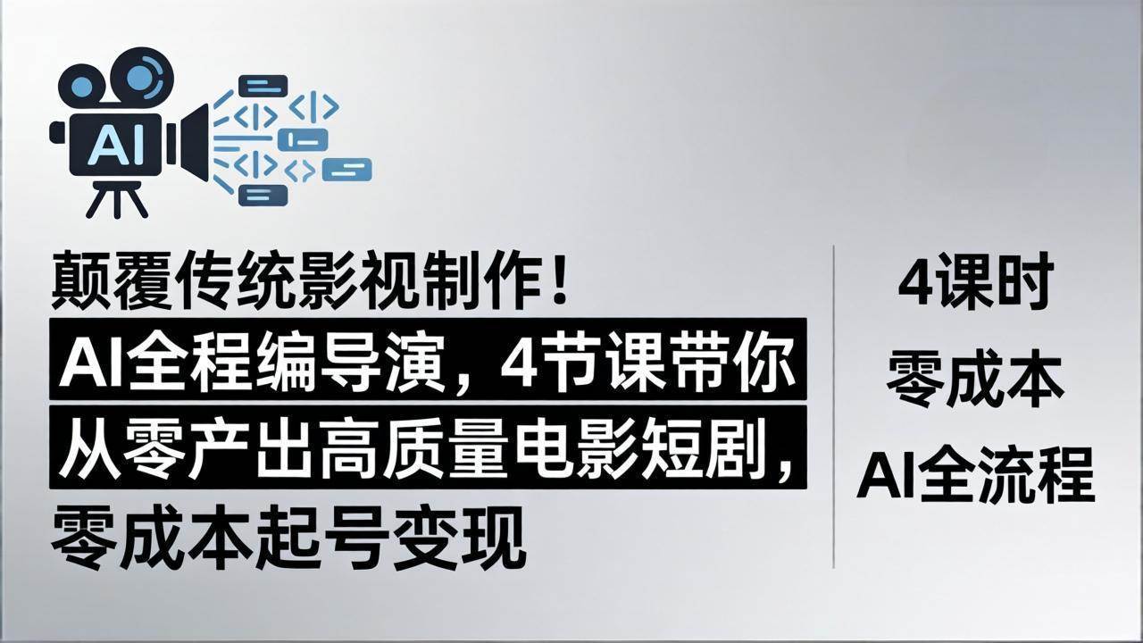 颠覆传统影视制作！AI全程编导演，4节课带你从零产出高质量电影短剧，零成本起号变现