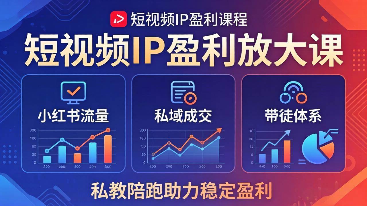 短视频IP盈利放大课：小红书流量+私域成交+带徒体系，私教陪跑助力稳定盈利