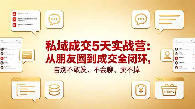私域成交5天实战营：从朋友圈到成交全闭环，告别不敢发、不会聊、卖不掉