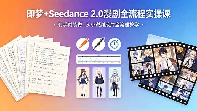 即梦+Seedance 2.0漫剧全流程实操课，有手就能做，从小说到成片全流程教学
