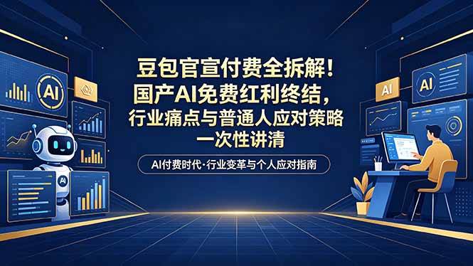 付费文章：豆包官宣付费全拆解！国产AI免费红利终结，行业痛点与普通人应对策略一次性讲清