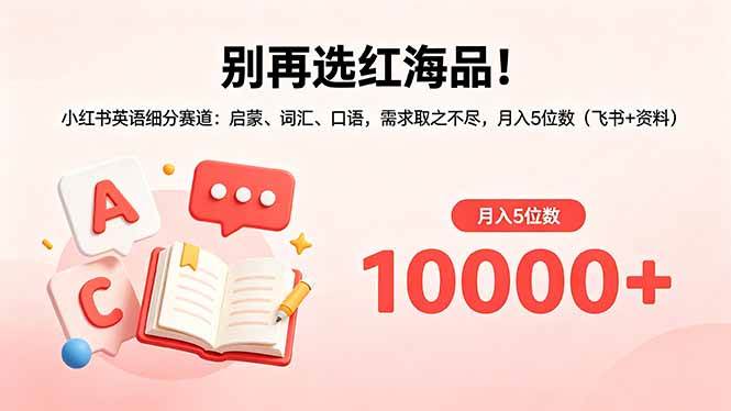 别再选红海品！小红书英语细分赛道：启蒙、词汇、口语，需求取之不尽，月入5位数