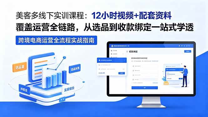 美客多线下实训课程：12小时视频+配套资料覆盖运营全链路，从选品到收款绑定一站式学透