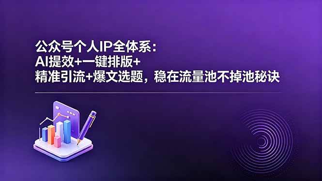 公众号个人IP全体系：AI提效+一键排版+精准引流+爆文选题，稳在流量池不掉池秘诀