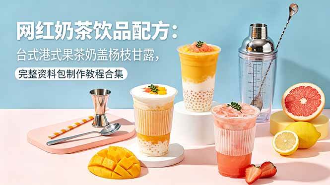 网红奶茶饮品配方:台式港式果茶奶盖杨枝甘露,完整资料包制作教程合集