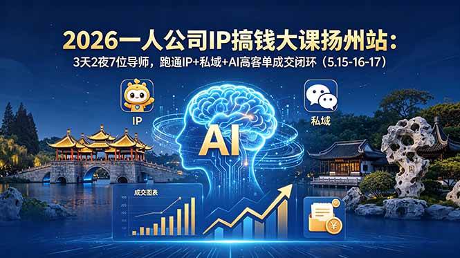 2026一人公司IP搞钱大课扬州站：3天2夜7位导师，跑通IP+私域+AI高客单成交闭环