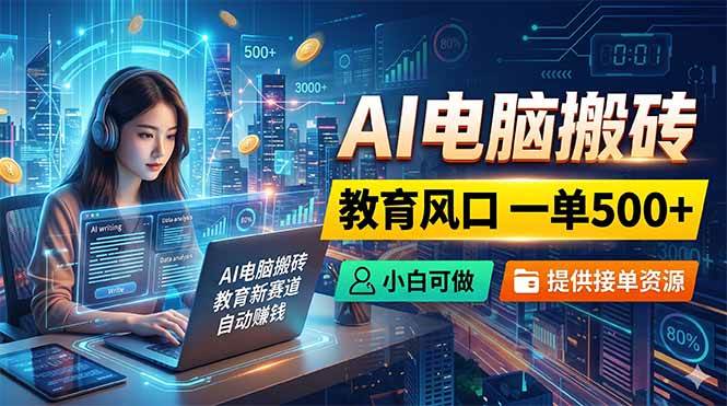 AI电脑搬砖,教育风口一单500+,小白可做,提供接单资源