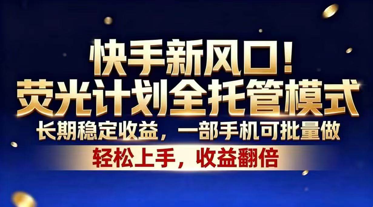 快手新风口!荧光计划全托管模式,长期稳定收益,一部手机可批量做