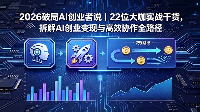 2026 破局 AI 创业者说｜22 位大咖实战干货，拆解 AI 创业变现与高效协作全路径