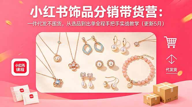 小红书饰品分销带货营：一件代发不囤货，从选品到出单全程手把手实战教学
