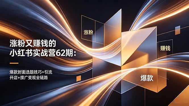 涨粉又赚钱的小红书实战营62期：爆款封面选题技巧+引流开店+接广变现全链路