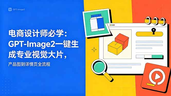 电商设计师必学-更新：GPT-Image2一键生成专业视觉大片，产品图到详情页全流程