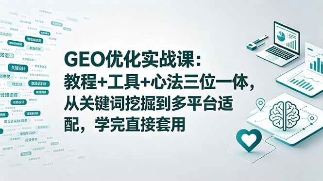 GEO优化实战课：教程+工具+心法三位一体，从关键词挖掘到多平台适配，学完直接套用