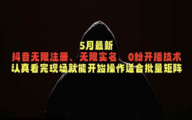5月最新抖音无限注册、无限实名、0粉开播技术,认真看完现场就能开始操作,适合批量矩阵