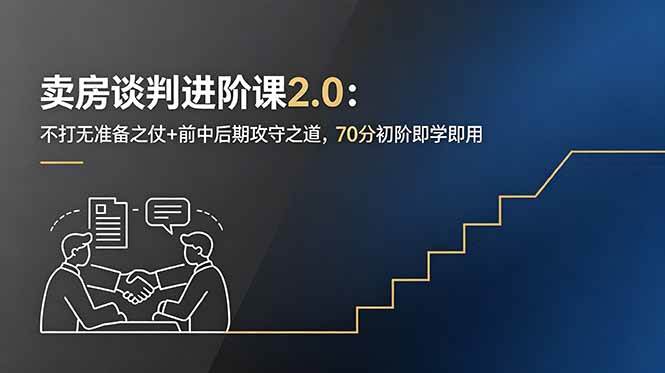 卖房谈判进阶课2.0：不打无准备之仗+前中后期攻守之道，70分初阶即学即用