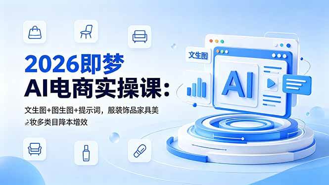 2026即梦AI电商实操课：文生图+图生图+提示词，服装饰品家具美妆多类目降本增效