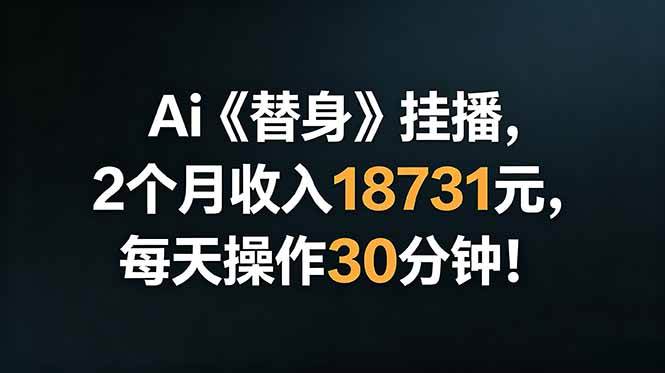 Ai替身挂播,2个月收入18731元,每天操作30分钟!