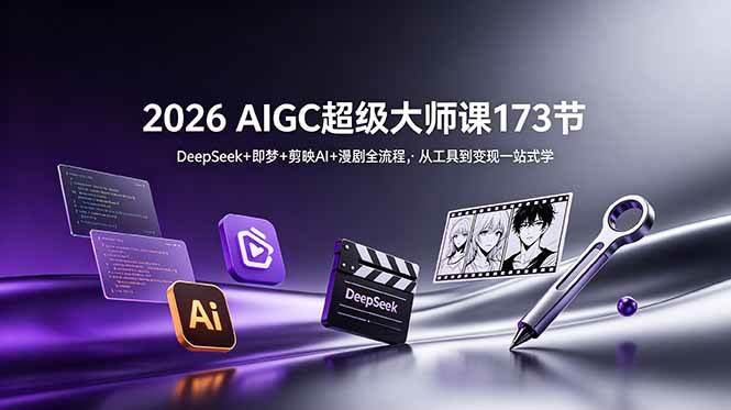 2026 AIGC超级大师课173节:DeepSeek+即梦+剪映AI+漫剧全流程,从工具到变现一站式学