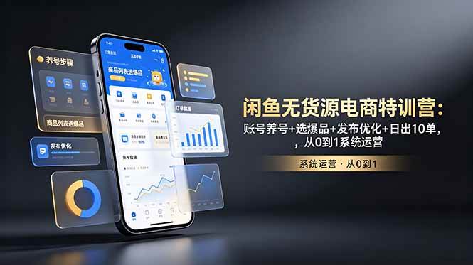 闲鱼无货源电商特训营：账号养号+选爆品+发布优化+日出10单，从0到1系统运营