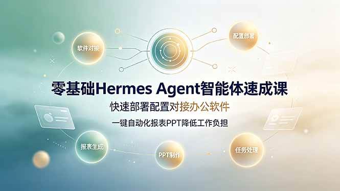 零基础Hermes Agent智能体速成课，快速部署配置对接办公软件；一键自动化报表PPT降低工作负担