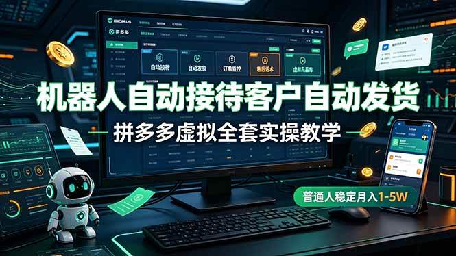 机器人自动接待客户自动发货，拼多多虚拟全套实操教学，普通人稳定月入 1-5W