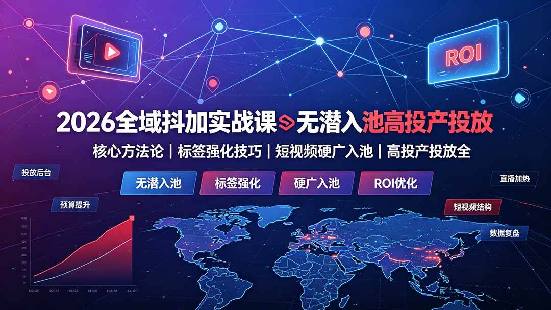 2026全域抖加实战课:无潜入池核心方法论|标签强化技巧|短视频硬广入池|高投产投放全教程