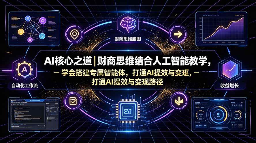 AI核心之道｜财商思维结合人工智能教学，学会搭建专属智能体，打通AI提效与变现路径