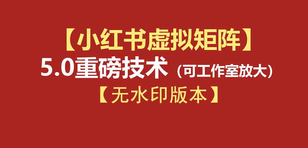 76节小红书虚拟矩阵5.0-无水印版本:AI原创虚拟品+4带1自动化AI发笔记+测款怼款双模式