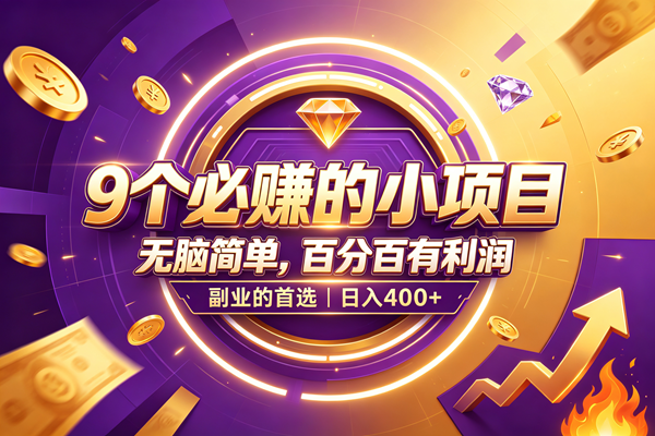 9个必赚的小项目,无脑简单,百分百有利润,副业的首选,日入500+
