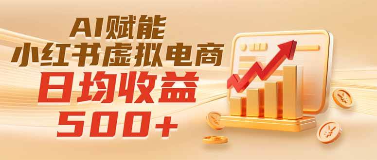 实测落地|AI赋能小红书虚拟电商,日均收益500+